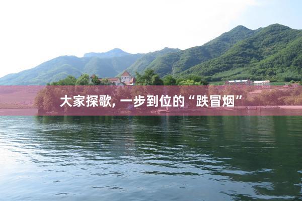 大家探歌, 一步到位的“跌冒烟”