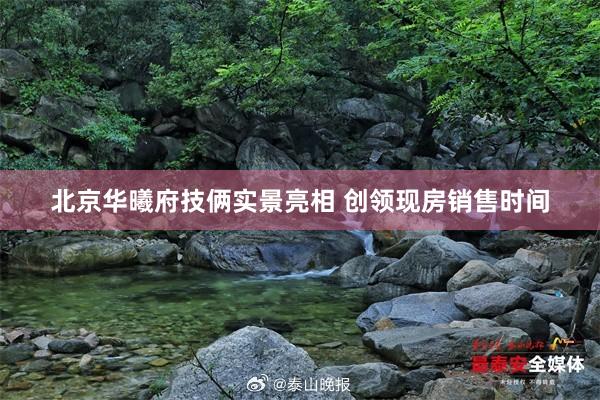 北京华曦府技俩实景亮相 创领现房销售时间