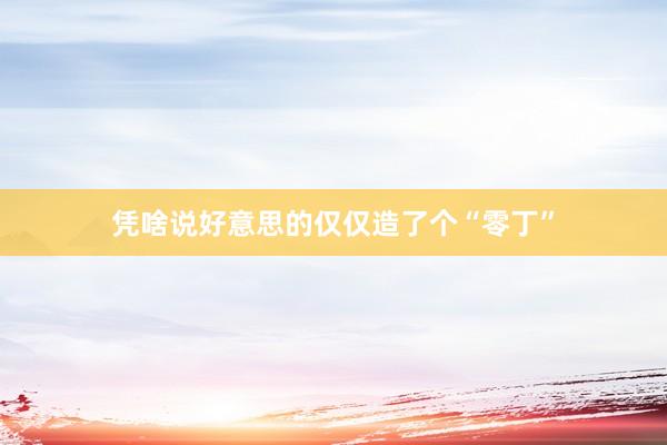 凭啥说好意思的仅仅造了个“零丁”
