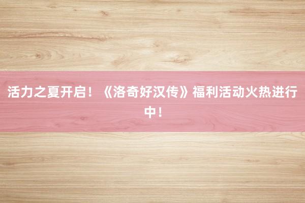 活力之夏开启!《洛奇好汉传》福利活动火热进行中!