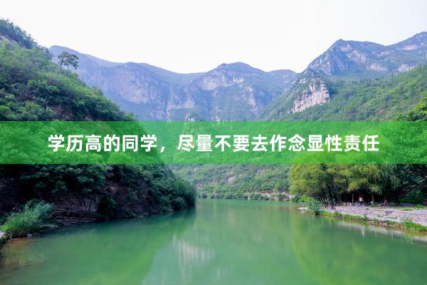 学历高的同学,尽量不要去作念显性责任