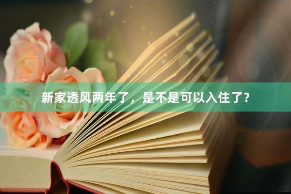 新家透风两年了,是不是可以入住了?