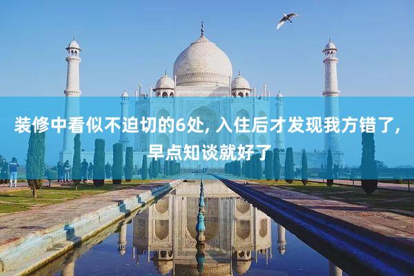 装修中看似不迫切的6处, 入住后才发现我方错了, 早点知谈就好了