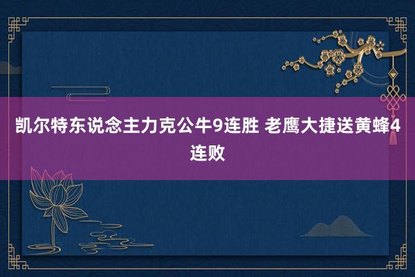 凯尔特东说念主力克公牛9连胜 老鹰大捷送黄蜂4连败
