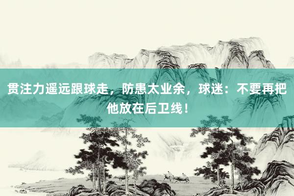 贯注力遥远跟球走，防患太业余，球迷：不要再把他放在后卫线！