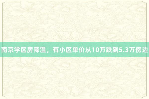 南京学区房降温，有小区单价从10万跌到5.3万傍边