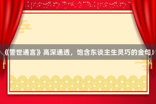 《警世通言》高深通透，饱含东谈主生灵巧的金句！