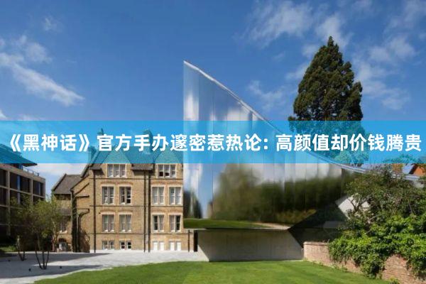 《黑神话》官方手办邃密惹热论: 高颜值却价钱腾贵