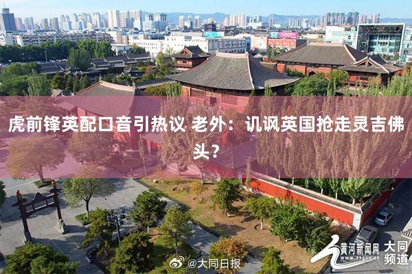 虎前锋英配口音引热议 老外：讥讽英国抢走灵吉佛头？