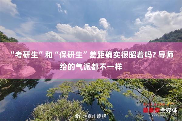 “考研生”和“保研生”差距确实很昭着吗? 导师给的气派都不一样
